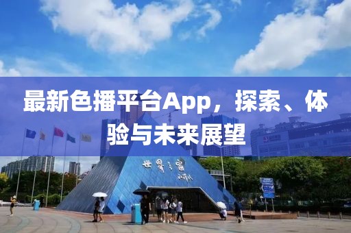 最新色播平台App，探索、体验与未来展望