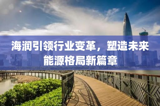 海润引领行业变革，塑造未来能源格局新篇章
