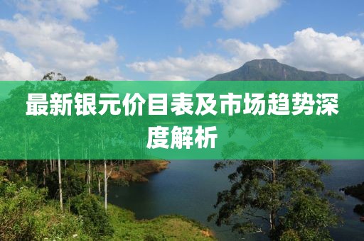 最新银元价目表及市场趋势深度解析