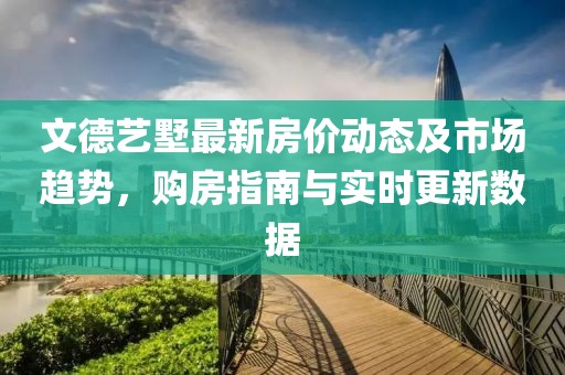 文德艺墅最新房价动态及市场趋势，购房指南与实时更新数据