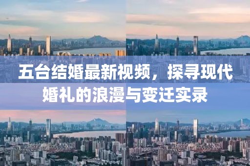 五台结婚最新视频，探寻现代婚礼的浪漫与变迁实录
