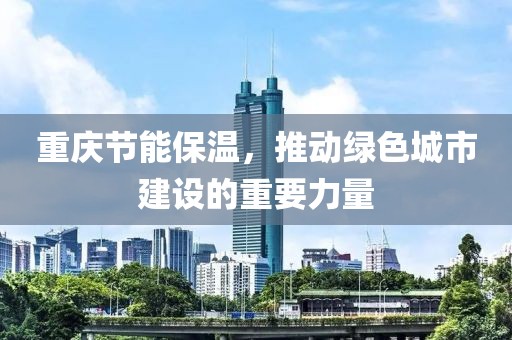 重庆节能保温，推动绿色城市建设的重要力量