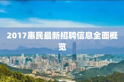 2017惠民最新招聘信息全面概览
