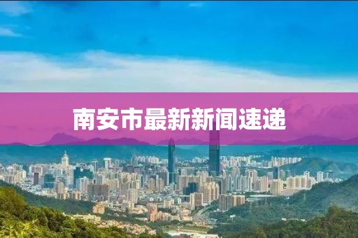 南安市最新新闻速递