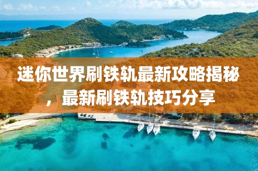 迷你世界刷铁轨最新攻略揭秘，最新刷铁轨技巧分享