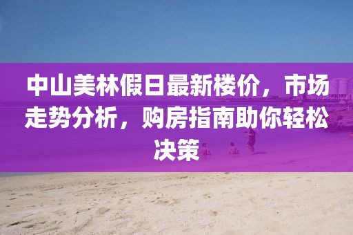 中山美林假日最新楼价，市场走势分析，购房指南助你轻松决策