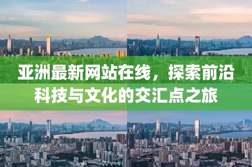 亚洲最新网站在线，探索前沿科技与文化的交汇点之旅