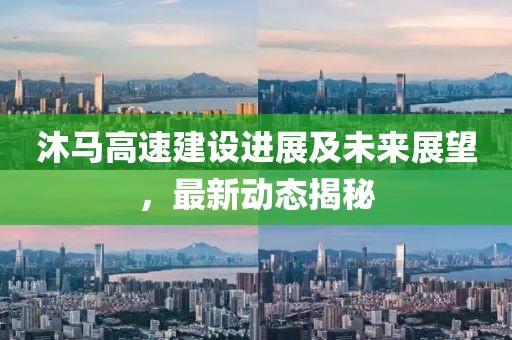沐马高速建设进展及未来展望，最新动态揭秘