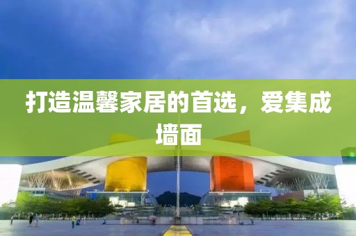 打造温馨家居的首选，爱集成墙面