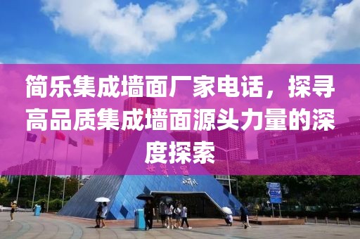 简乐集成墙面厂家电话，探寻高品质集成墙面源头力量的深度探索