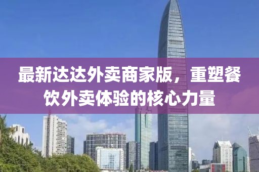 最新达达外卖商家版，重塑餐饮外卖体验的核心力量