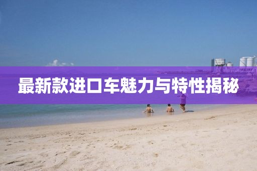 最新款进口车魅力与特性揭秘