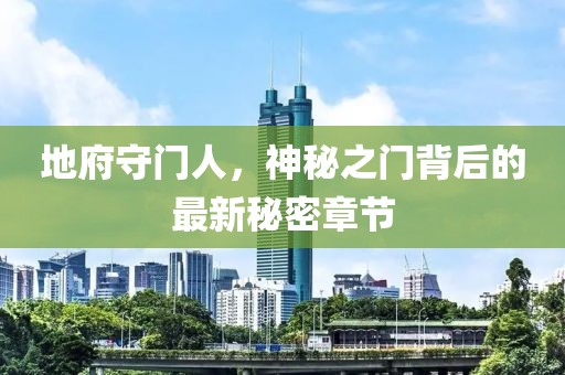 地府守门人，神秘之门背后的最新秘密章节