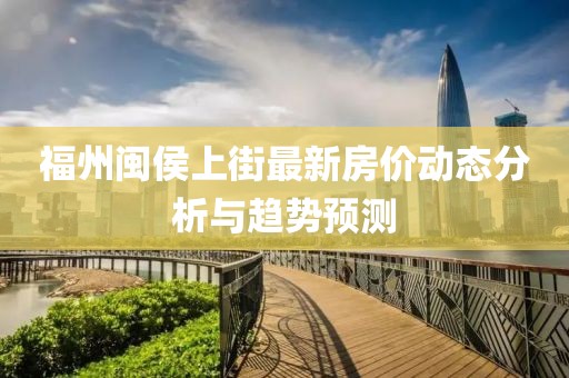福州闽侯上街最新房价动态分析与趋势预测