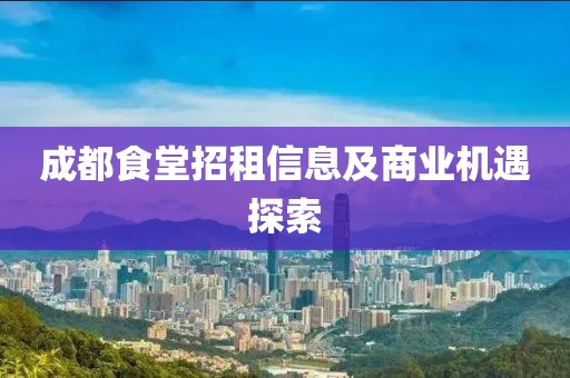 成都食堂招租信息及商业机遇探索