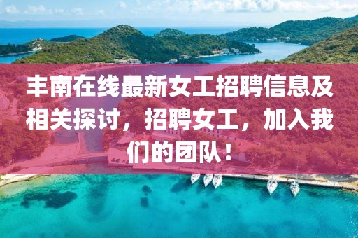 丰南在线最新女工招聘信息及相关探讨，招聘女工，加入我们的团队！