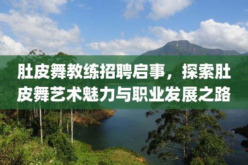 肚皮舞教练招聘启事，探索肚皮舞艺术魅力与职业发展之路
