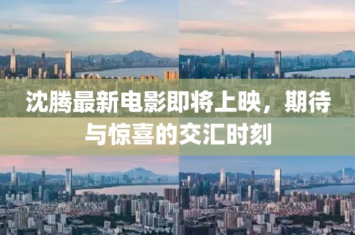 沈腾最新电影即将上映，期待与惊喜的交汇时刻