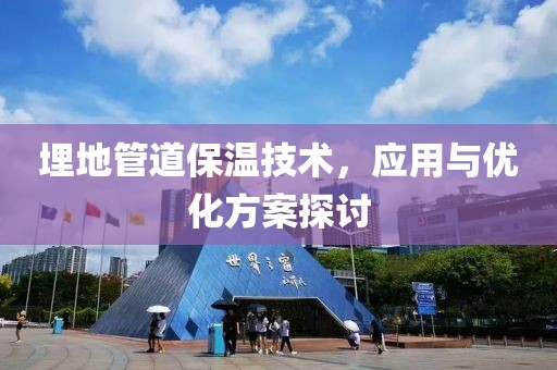 埋地管道保温技术，应用与优化方案探讨