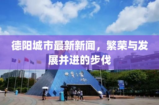 德阳城市最新新闻，繁荣与发展并进的步伐