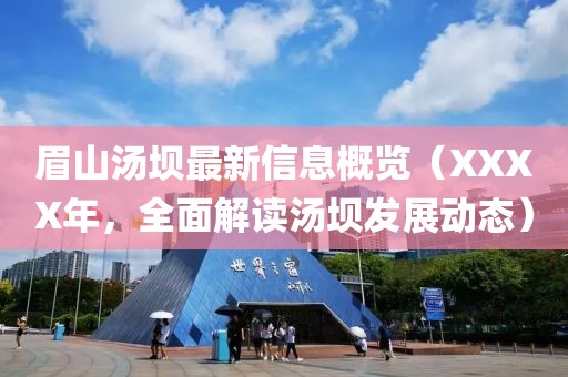 眉山汤坝最新信息概览（XXXX年，全面解读汤坝发展动态）