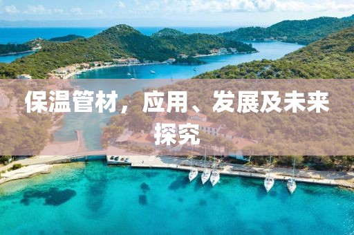 保温管材，应用、发展及未来探究