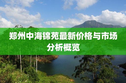 郑州中海锦苑最新价格与市场分析概览