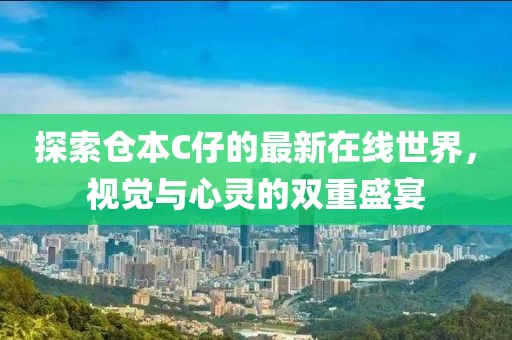 探索仓本C仔的最新在线世界，视觉与心灵的双重盛宴