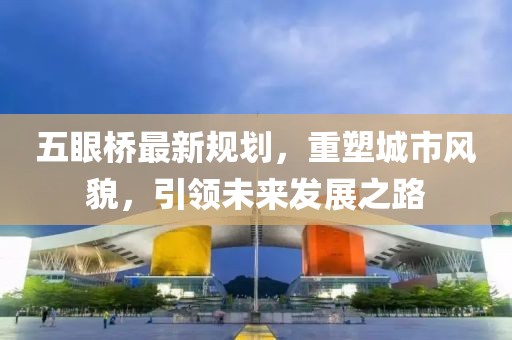五眼桥最新规划，重塑城市风貌，引领未来发展之路