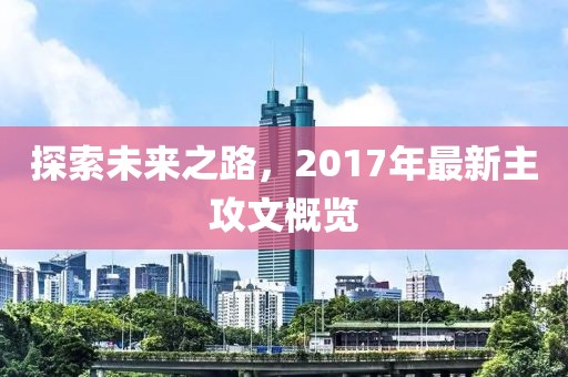 探索未来之路，2017年最新主攻文概览
