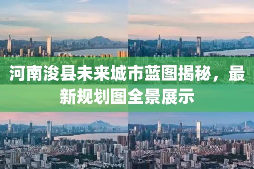 河南浚县未来城市蓝图揭秘，最新规划图全景展示