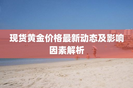 现货黄金价格最新动态及影响因素解析