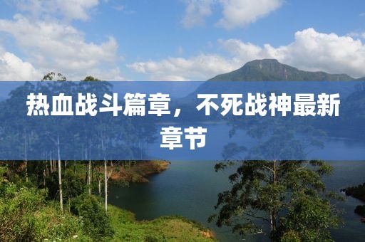 热血战斗篇章，不死战神最新章节