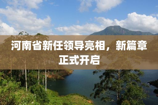 河南省新任领导亮相，新篇章正式开启