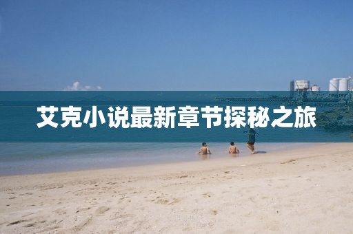 艾克小说最新章节探秘之旅