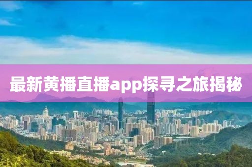 最新黄播直播app探寻之旅揭秘