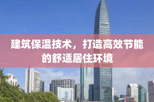 建筑保温技术，打造高效节能的舒适居住环境