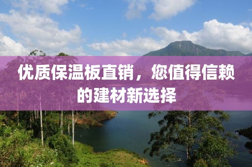 优质保温板直销，您值得信赖的建材新选择