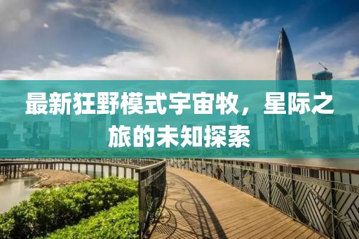 最新狂野模式宇宙牧，星际之旅的未知探索