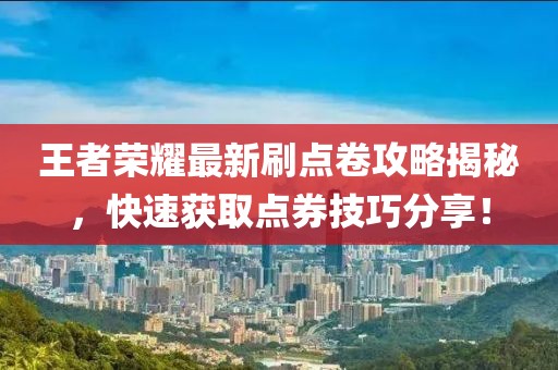 王者荣耀最新刷点卷攻略揭秘，快速获取点券技巧分享！