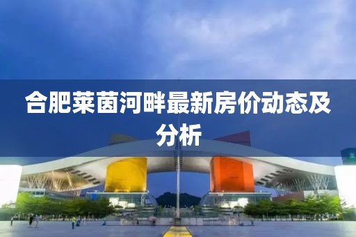 合肥莱茵河畔最新房价动态及分析