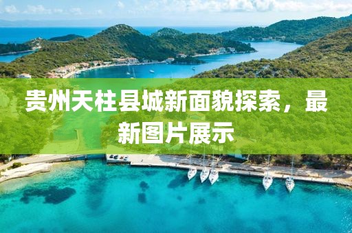 贵州天柱县城新面貌探索，最新图片展示