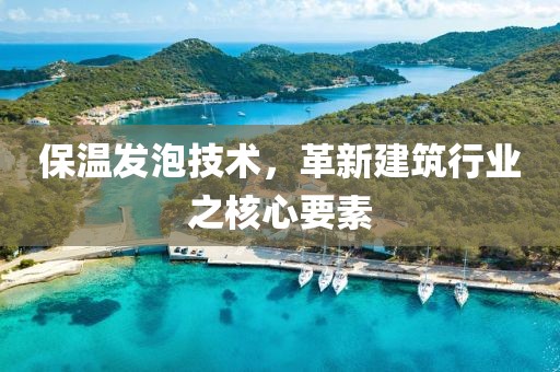 保温发泡技术，革新建筑行业之核心要素