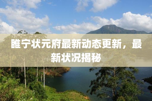 睢宁状元府最新动态更新，最新状况揭秘
