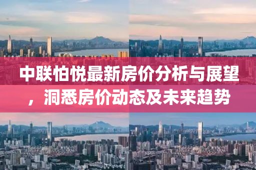 中联怕悦最新房价分析与展望，洞悉房价动态及未来趋势