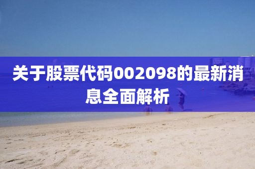 关于股票代码002098的最新消息全面解析