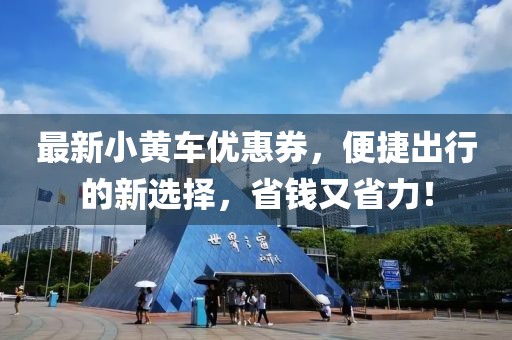 最新小黄车优惠券，便捷出行的新选择，省钱又省力！