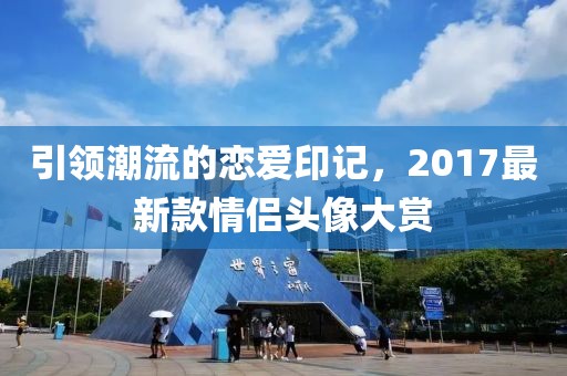 引领潮流的恋爱印记，2017最新款情侣头像大赏
