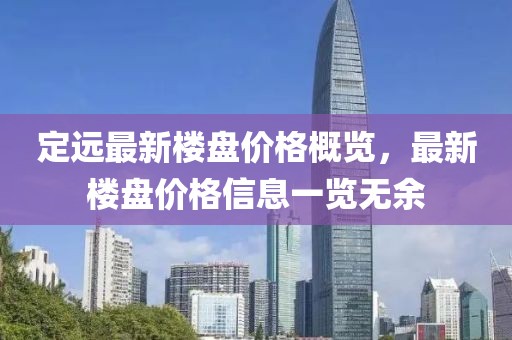 定远最新楼盘价格概览，最新楼盘价格信息一览无余