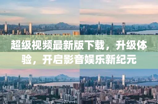 超级视频最新版下载，升级体验，开启影音娱乐新纪元